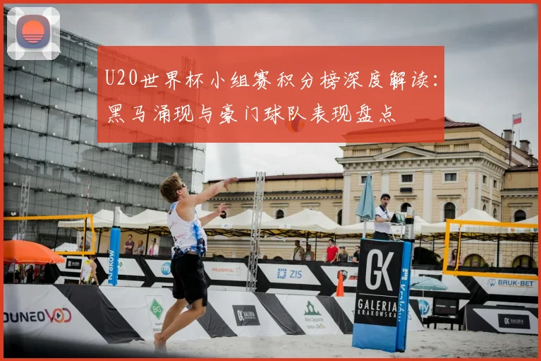 U20世界杯小组赛积分榜深度解读：黑马涌现与豪门球队表现盘点