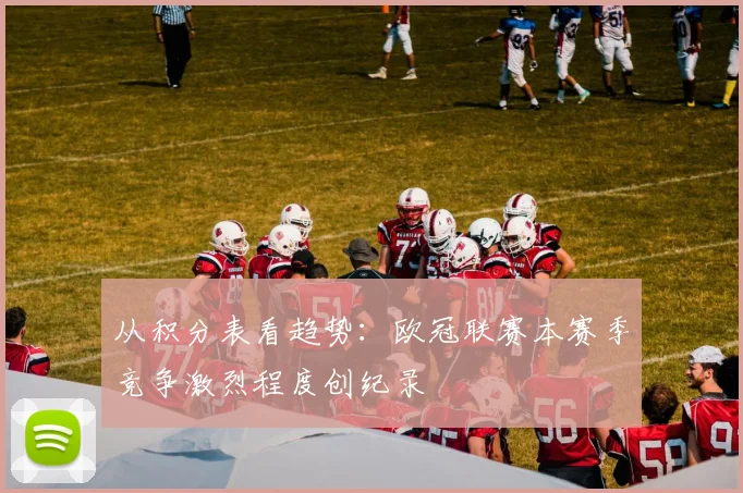从积分表看趋势：欧冠联赛本赛季竞争激烈程度创纪录
