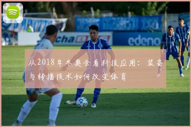 从2018年冬奥会看科技应用：装备与转播技术如何改变体育