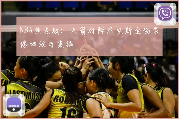 NBA焦点战：火箭对阵尼克斯全场录像回放与集锦
