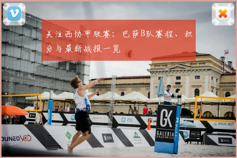 关注西协甲联赛：巴萨B队赛程、积分与最新战报一览