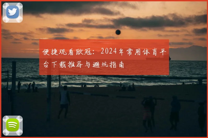 便捷观看欧冠：2024年常用体育平台下载推荐与避坑指南